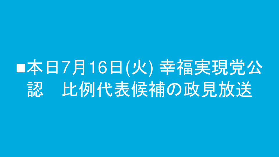 ■本日7月16日(火) 幸福実現党公認　比例代表候補の政見放送